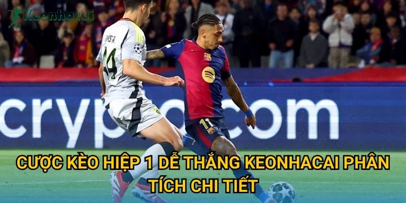 Cược kèo hiệp 1 dễ thắng Keonhacai phân tích chi tiết Cược kèo hiệp 1 dễ thắng Keonhacai phân tích chi tiết