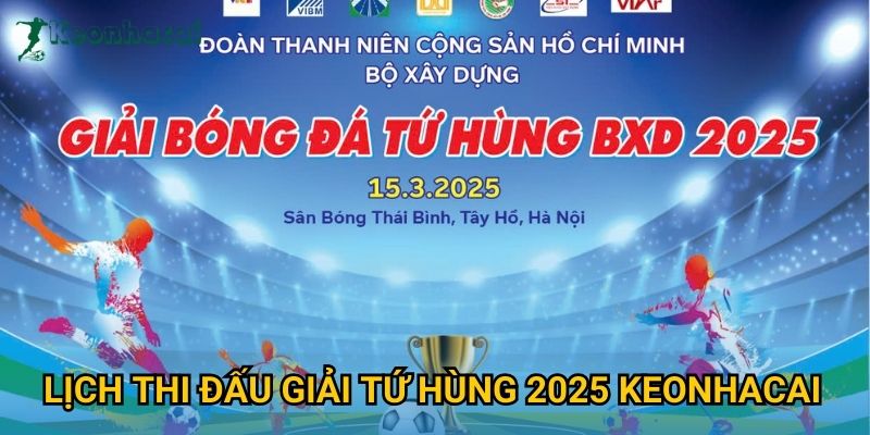 Lịch thi đấu Giải Tứ hùng 2025 Keonhacai Lịch thi đấu Giải Tứ hùng 2025 Keonhacai