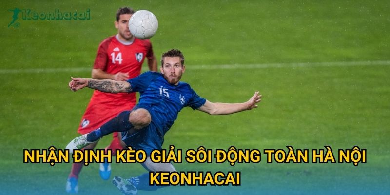 Nhận định kèo Giải sôi động toàn Hà Nội Keonhacai Nhận định kèo Giải sôi động toàn Hà Nội Keonhacai