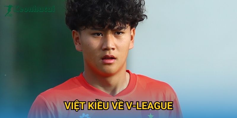 Việt Kiều về V-League Keonhacai – Làn sóng trở lại gây chú ý mùa 2025