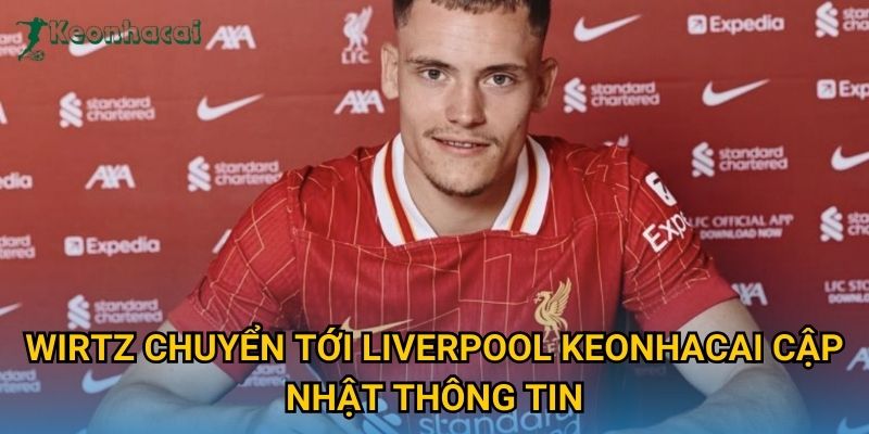 Wirtz chuyển tới Liverpool Keonhacai cập nhật thông tin