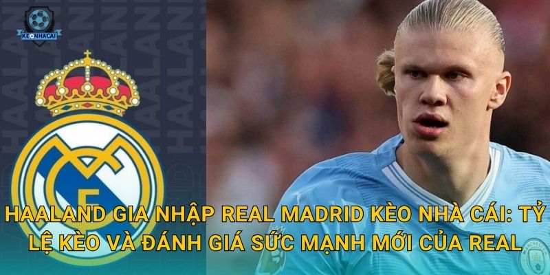 Haaland gia nhập Real Madrid: Thương vụ bom tấn thế kỷ và những phân tích nóng từ Kèo nhà cái 2 Haaland gia nhập Real Madrid Kèo nhà cái: Tỷ lệ kèo và đánh giá sức mạnh mới của Real