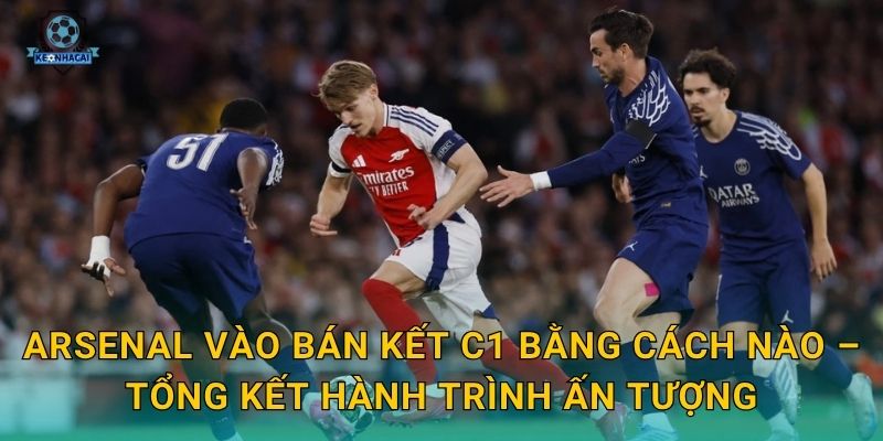 Arsenal vào bán kết C1: Hành trình lịch sử của Pháo thủ qua góc nhìn Kèo nhà cái 1 Arsenal vào bán kết C1 bằng cách nào – Tổng kết hành trình ấn tượng
