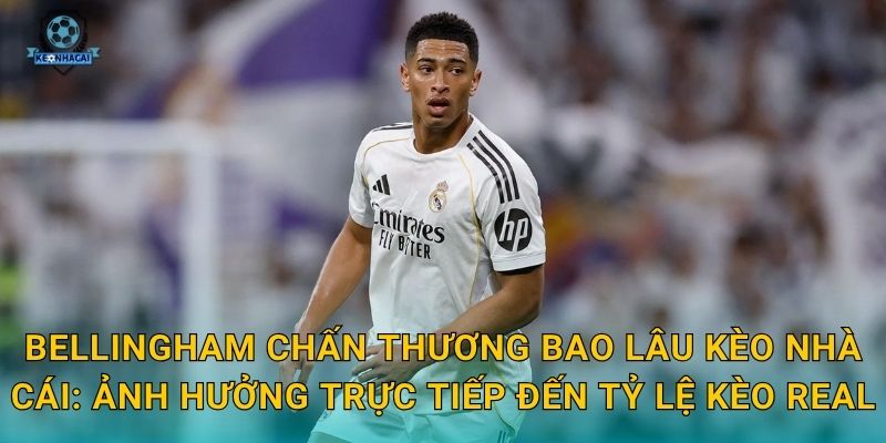 Bellingham chấn thương bao lâu – Tin tức y tế mới nhất và tác động đến kèo Real từ Kèo nhà cái 2 Bellingham chấn thương bao lâu Kèo nhà cái: Ảnh hưởng trực tiếp đến tỷ lệ kèo Real