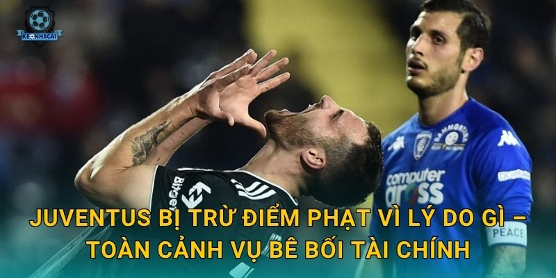 Juventus bị trừ điểm phạt: Bê bối tài chính chấn động Serie A và phân tích từ Kèo nhà cái 1 Juventus bị trừ điểm phạt vì lý do gì – Toàn cảnh vụ bê bối tài chính